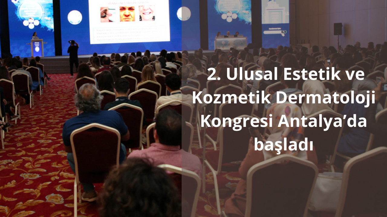 2. Ulusal Estetik ve Kozmetik Dermatoloji Kongresi Antalya’da başladı
