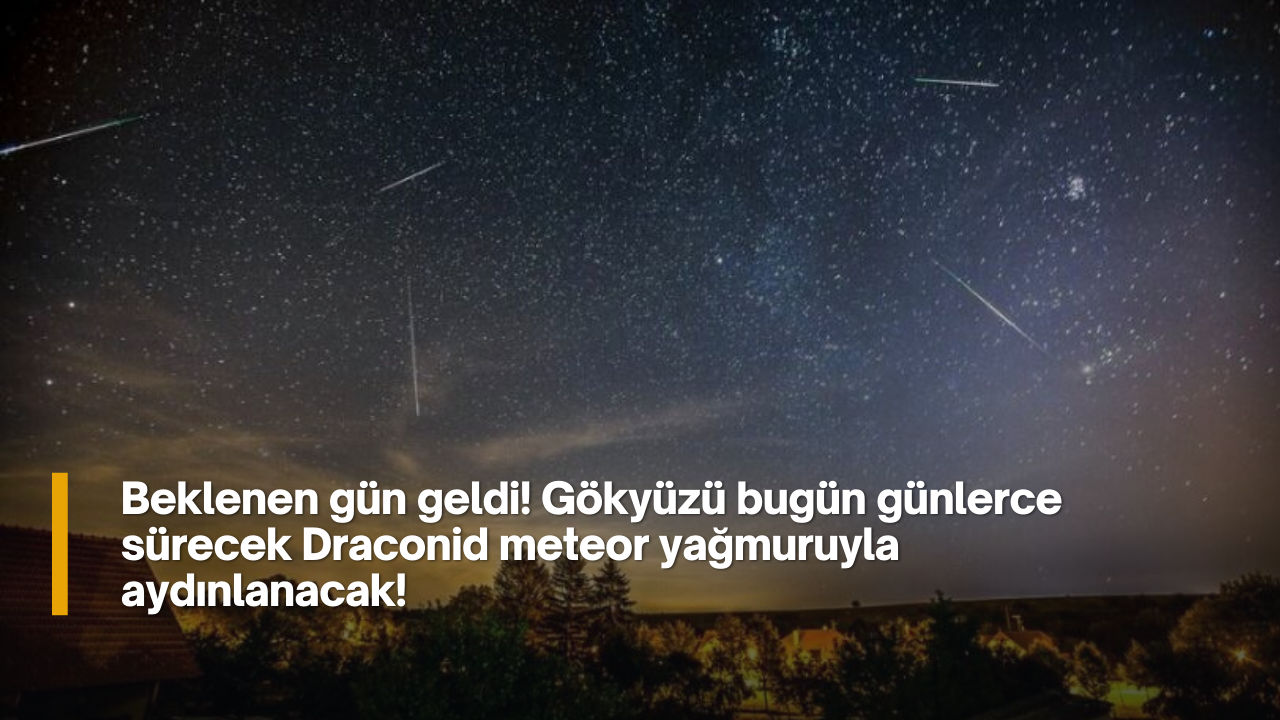 Beklenen gün geldi! Gökyüzü bugün günlerce sürecek Draconid meteor yağmuruyla aydınlanacak!