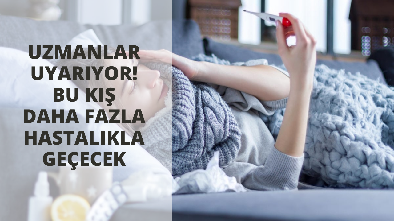 Uzmanlar uyarıyor! Bu kış daha fazla hastalıkla geçecek