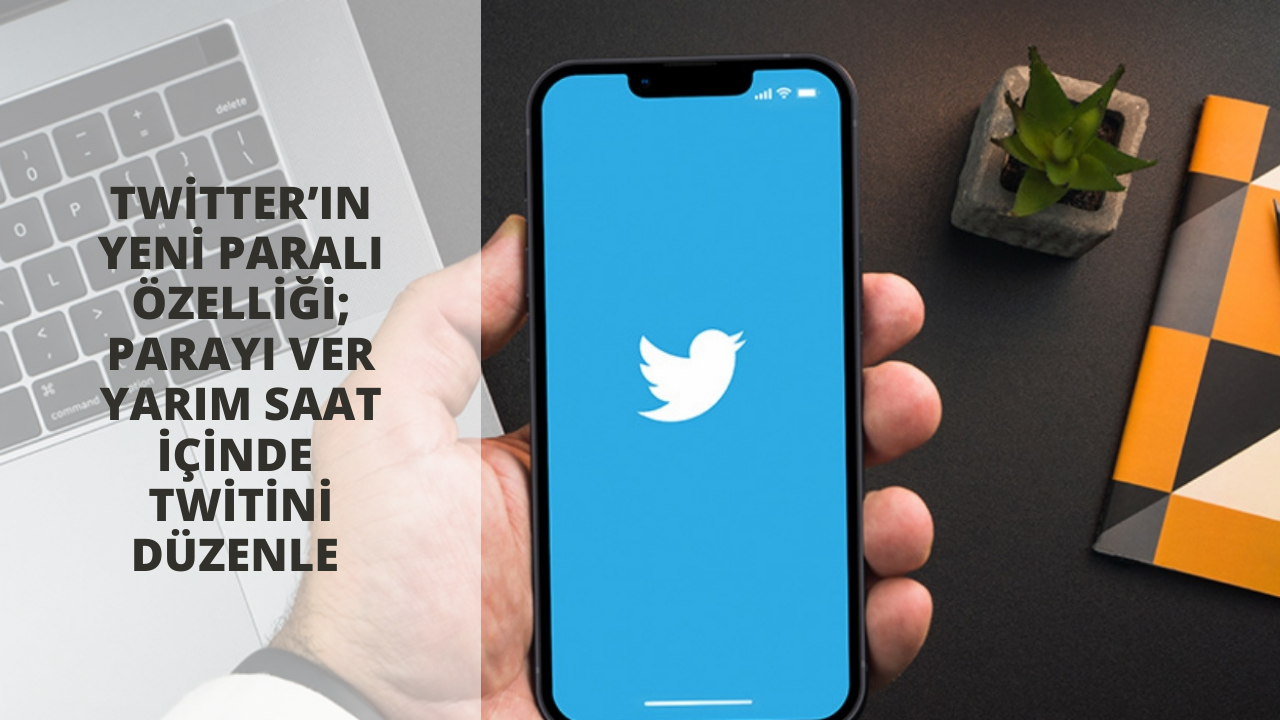 Twitter’ın yeni paralı özelliği; parayı ver yarım saat içinde twitini düzenle