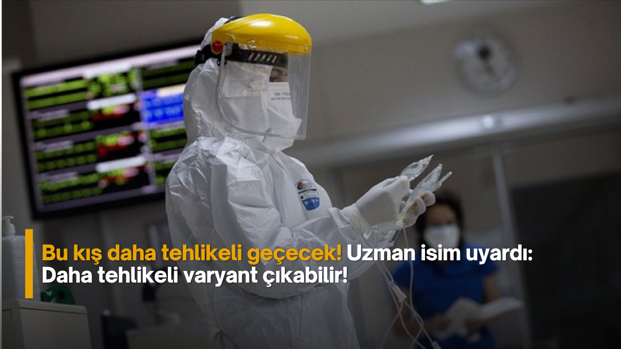Bu kış daha tehlikeli geçecek! Uzman isim uyardı: Daha tehlikeli varyant çıkabilir!