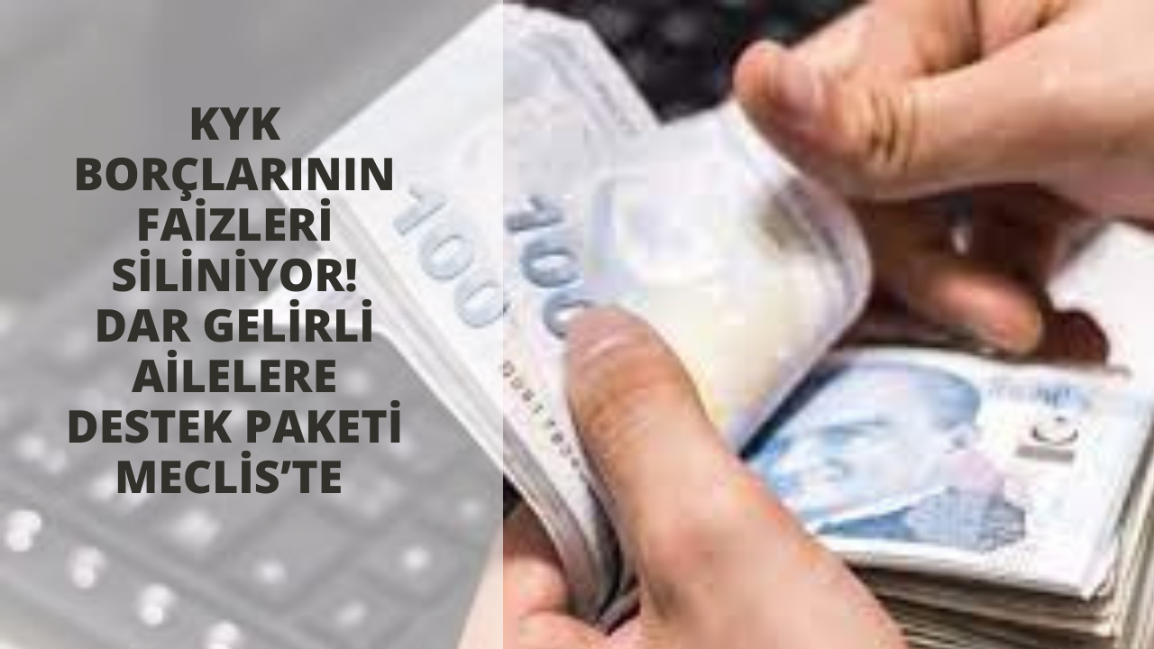KYK borçlarının faizleri siliniyor! Dar gelirli ailelere destek paketi Meclis’te