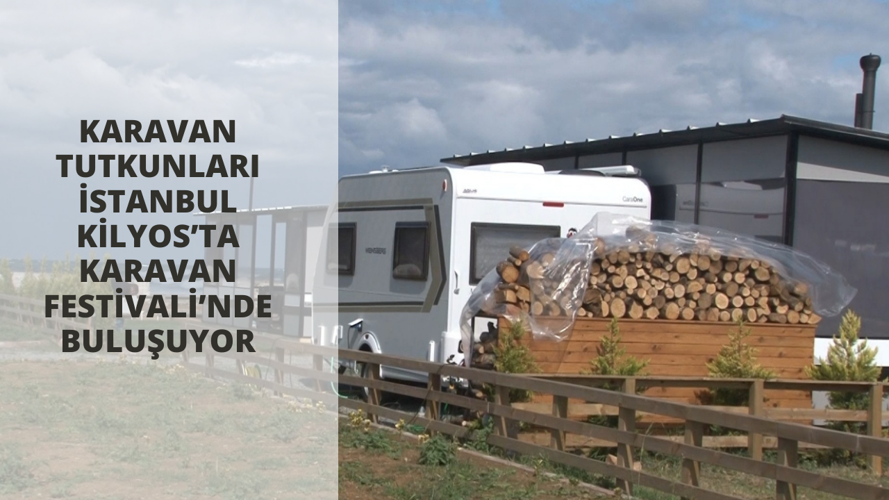 Karavan tutkunları İstanbul Kilyos’ta Karavan Festivali’nde buluşuyor