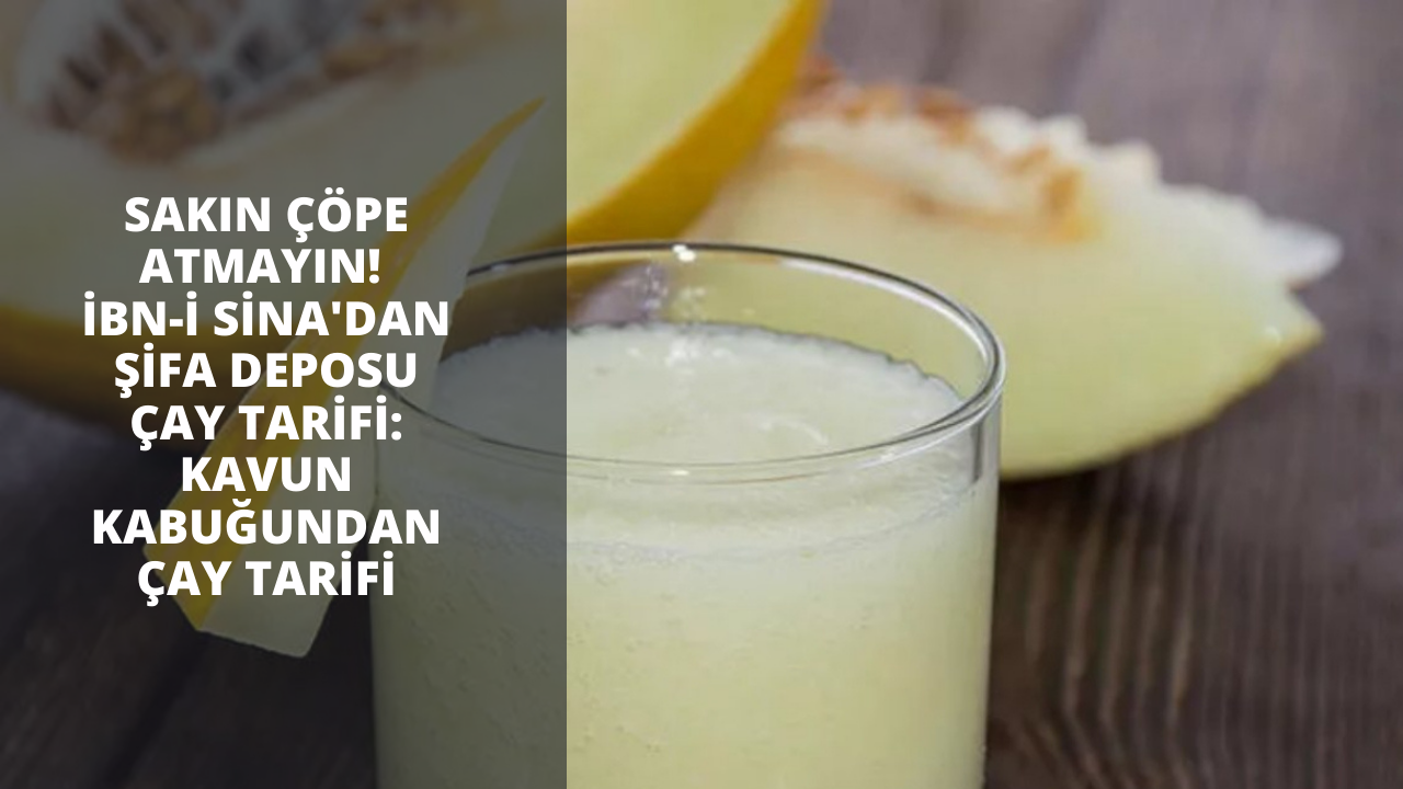Sakın çöpe atmayın! İbn-i Sina'dan şifa deposu çay tarifi: Kavun kabuğundan çay tarifi