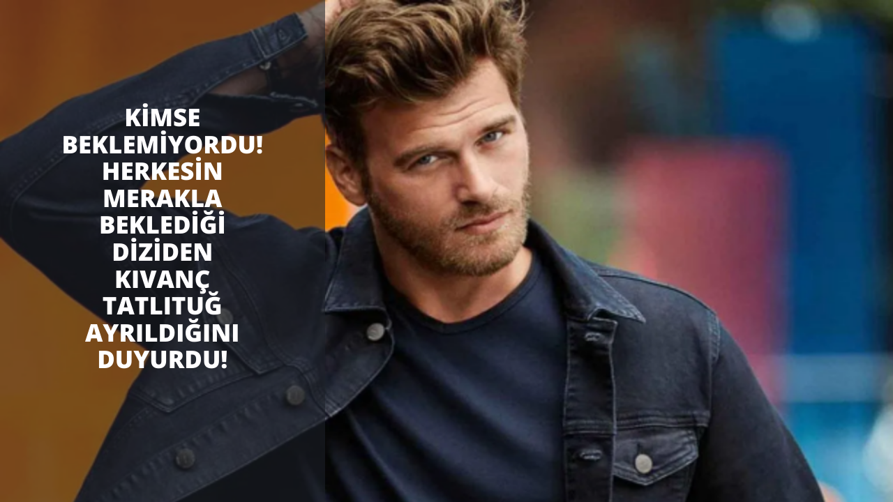 Kimse beklemiyordu! Herkesin merakla beklediği diziden Kıvanç Tatlıtuğ ayrıldığını duyurdu!