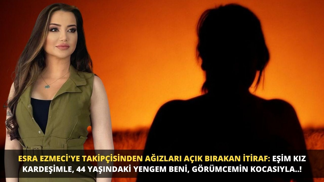 Esra Ezmeci'ye takipçisinden ağızları açık bırakan itiraf: Eşim kız kardeşimle, 44 yaşındaki yengem beni, görümcemin kocasıyla..!
