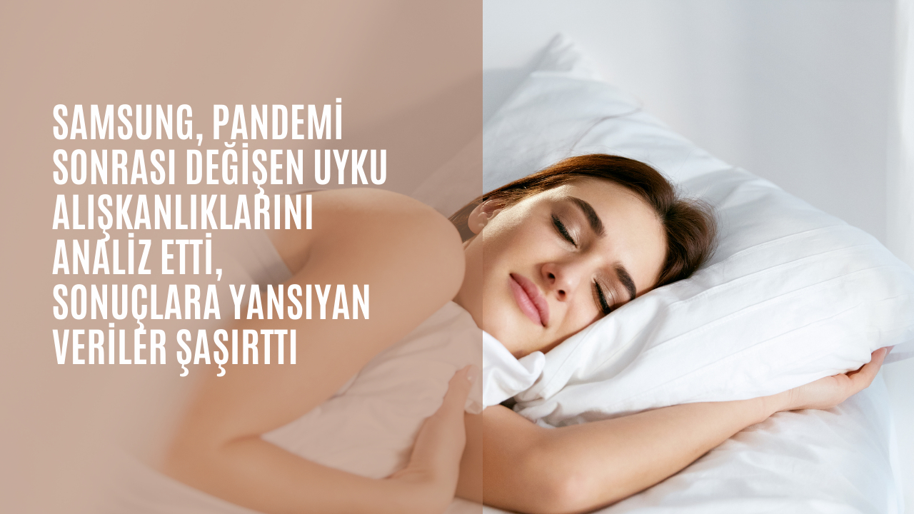 Samsung, pandemi sonrası değişen uyku alışkanlıklarını analiz etti, sonuçlara yansıyan veriler şaşırttı