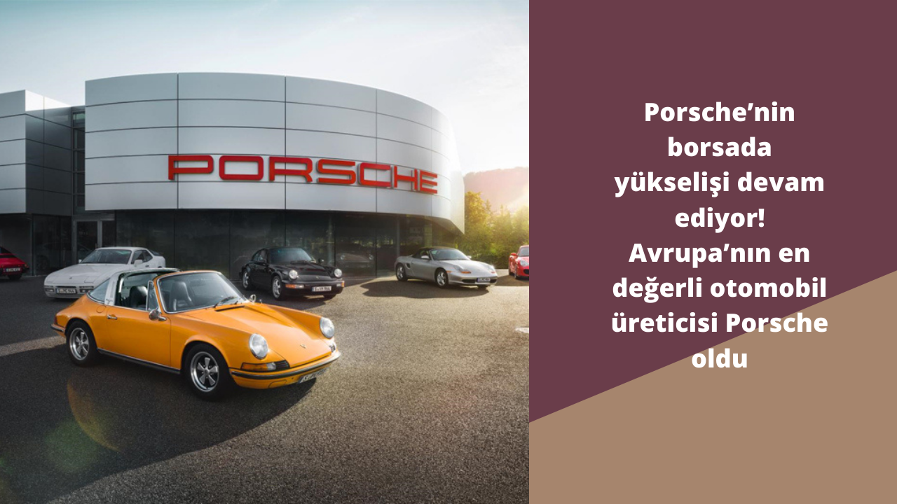 Porsche’nin borsada yükselişi devam ediyor! Avrupa’nın en değerli otomobil üreticisi Porsche oldu