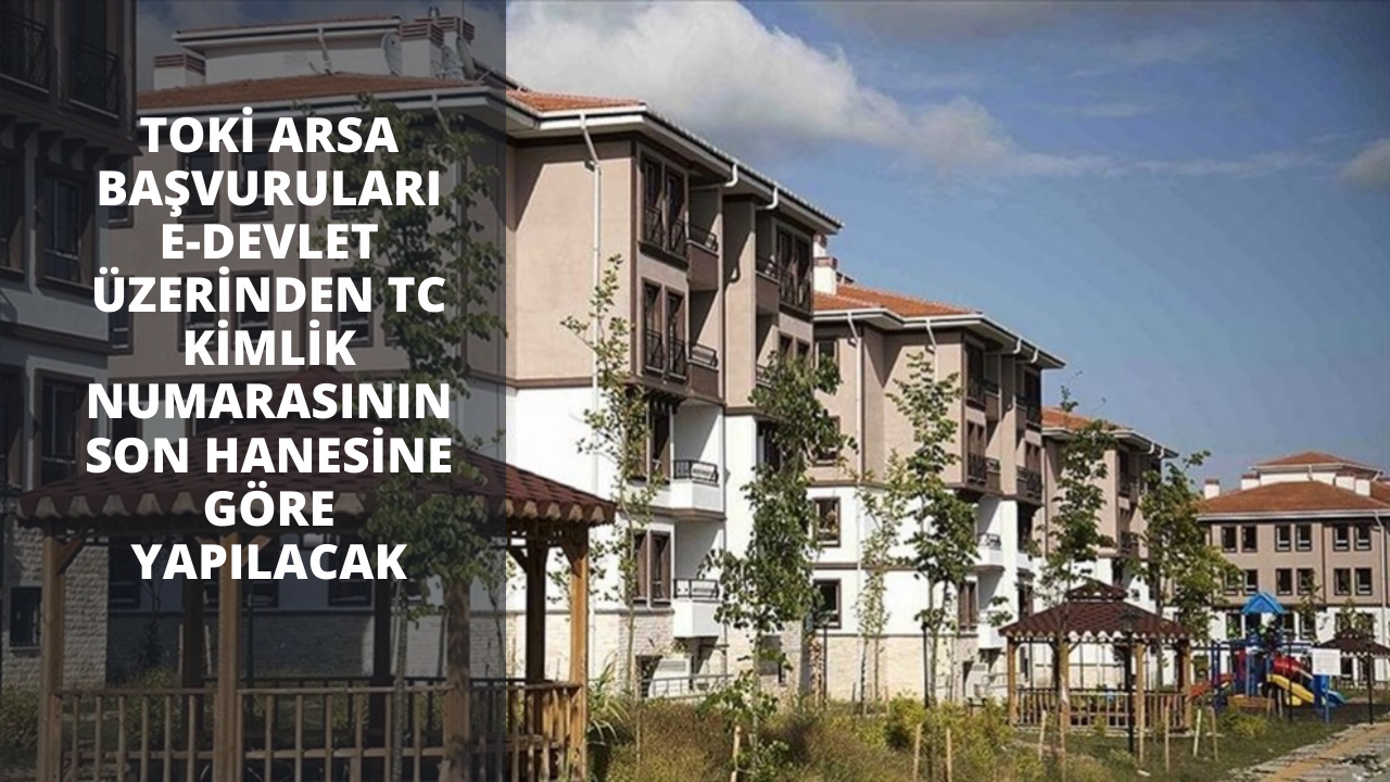 TOKİ arsa başvuruları e-devlet üzerinden TC kimlik numarasının son hanesine göre yapılacak
