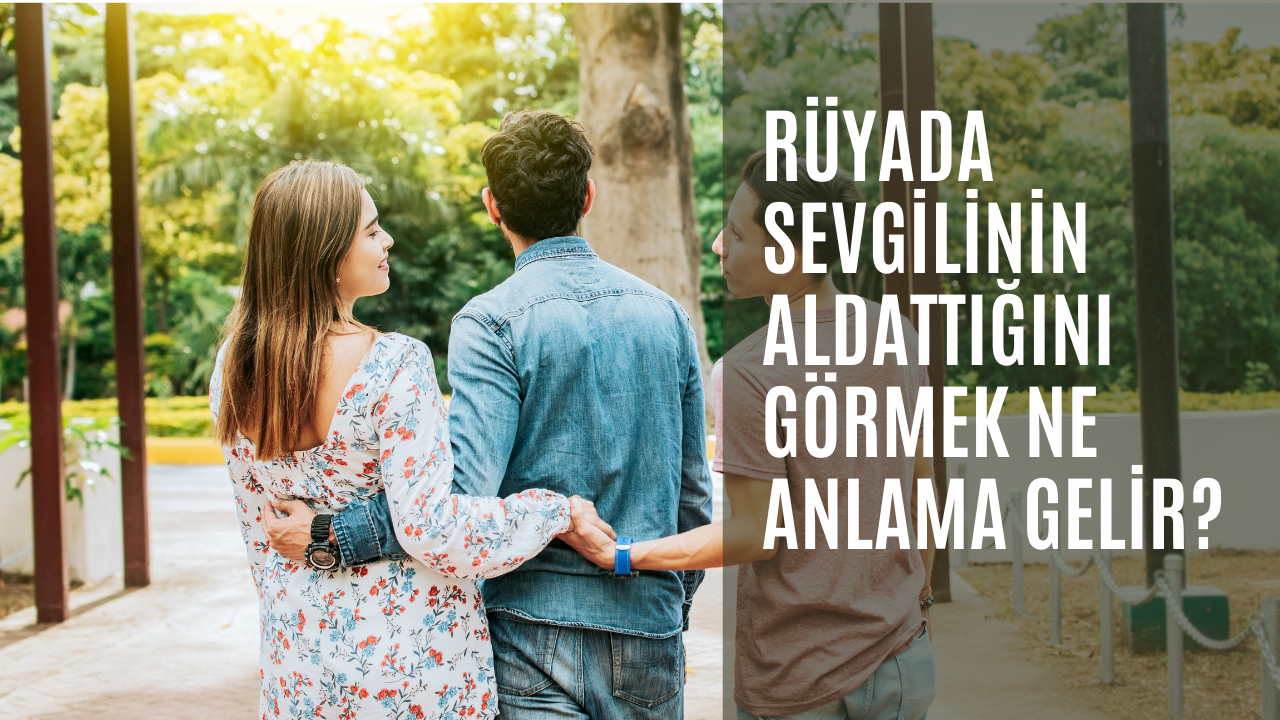 Rüyada sevgilinin aldattığını görmek ne anlama gelir?