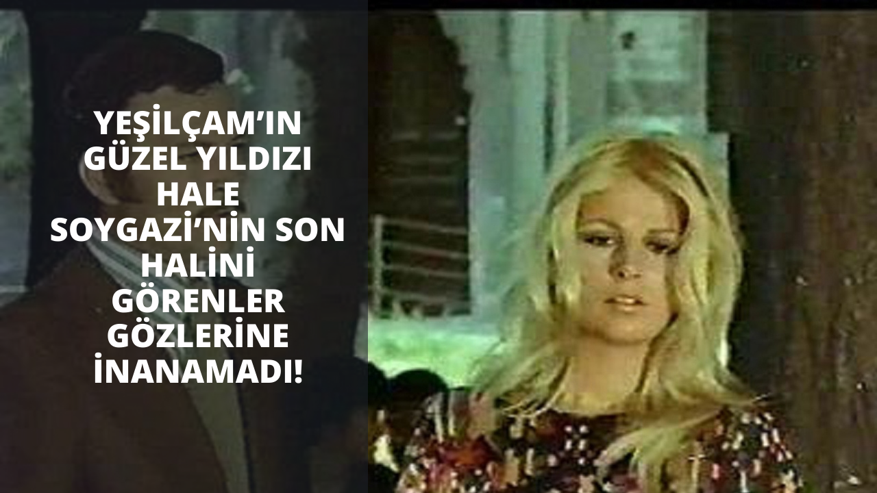Yeşilçam’ın güzelliği ile baş döndüren yıldızı Hale Soygazi’nin son halini görenler gözlerine inanamadı