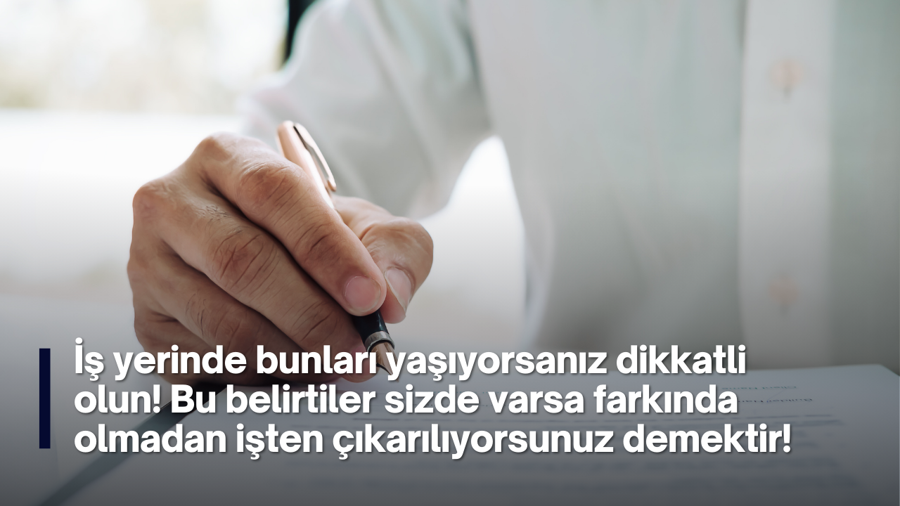 İş yerinde bunları yaşıyorsanız dikkatli olun! Bu belirtiler sizde varsa farkında olmadan işten çıkarılıyorsunuz demektir!