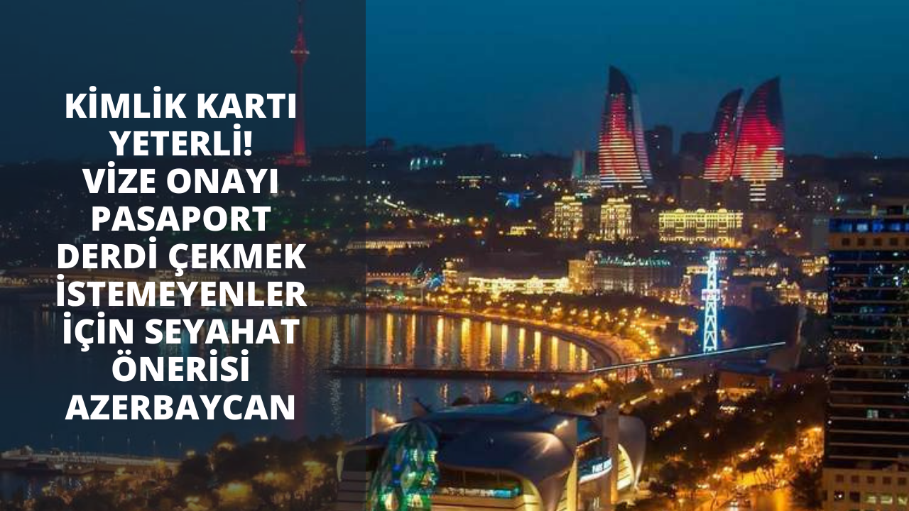 Kimlik kartınız yeterli! Vize onayı pasaport derdi çekmek istemeyenler için seyahat önerisi Azerbaycan