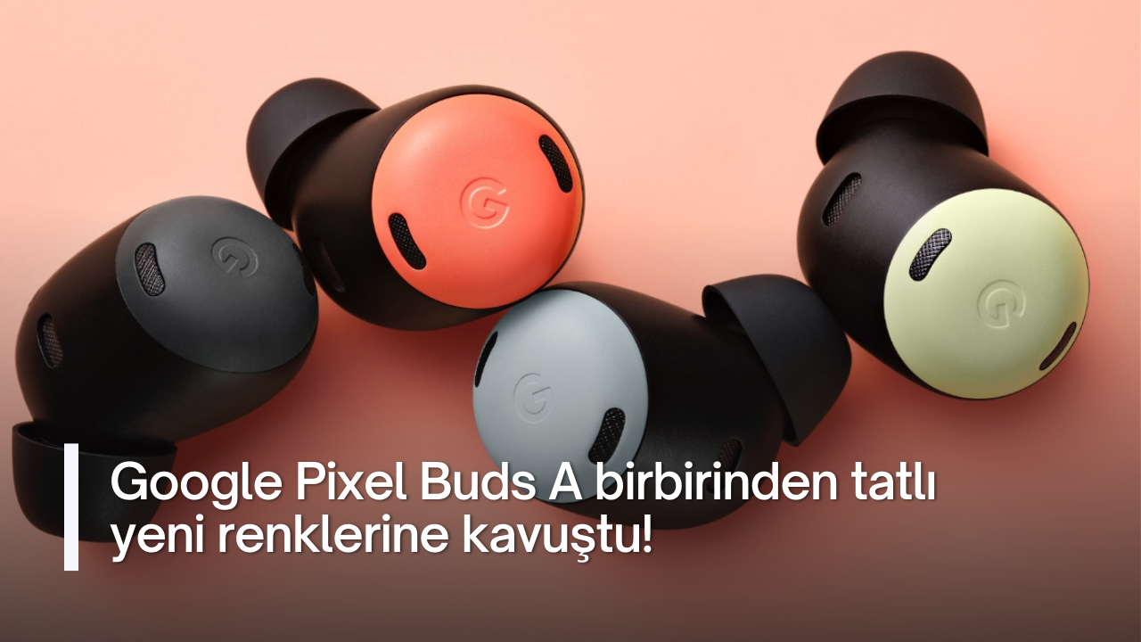 Google Pixel Buds A birbirinden tatlı yeni renklerine kavuştu