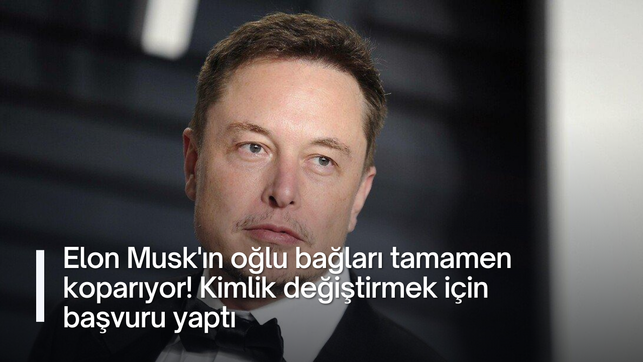 Elon Musk'ın oğlu bağları tamamen koparıyor! Kimlik değiştirmek için başvuru yaptı