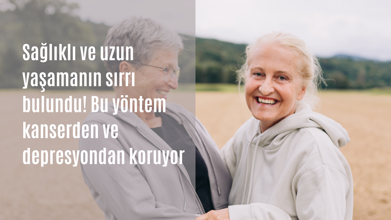 Sağlıklı ve uzun yaşamanın sırrı bulundu! Bu yöntem kanserden ve depresyondan koruyor