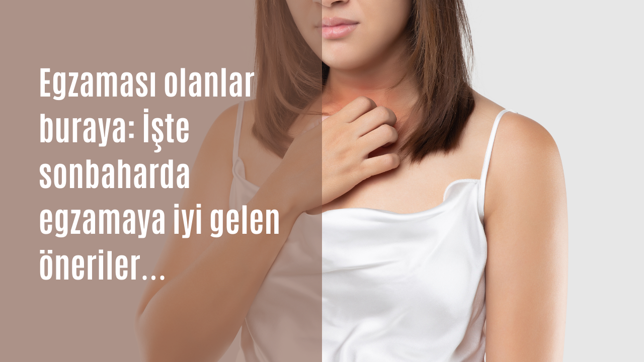 Egzaması olanlar buraya: İşte sonbaharda egzamaya iyi gelen öneriler…