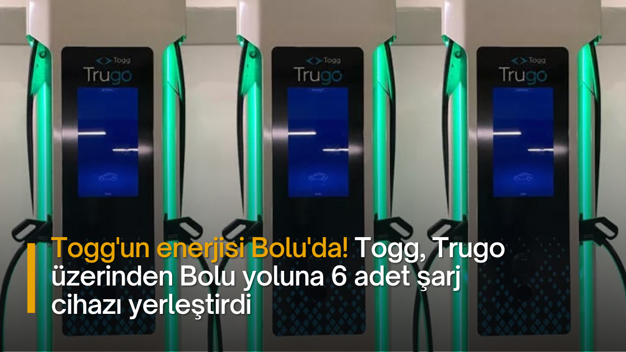 Togg'un enerjisi Bolu'da! Togg, Trugo üzerinden Bolu yoluna 6 adet şarj cihazı yerleştirdi