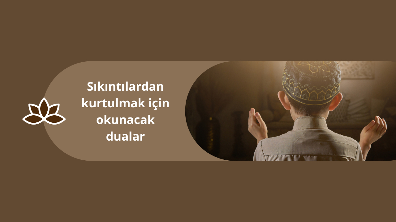 Sıkıntılardan kurtulmak için okunacak dualar