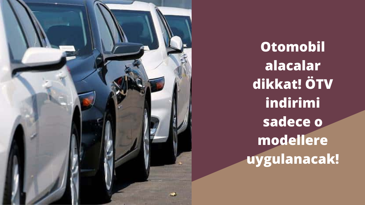Otomobil alacaklar dikkat! ÖTV indirimi sadece o modellere uygulanacak!