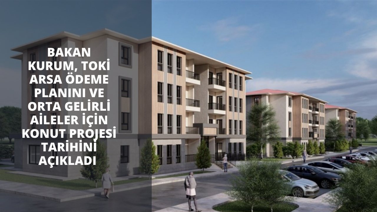 Bakan Kurum, TOKİ arsa ödeme planını ve orta gelirli aileler için konut projesi tarihini açıkladı