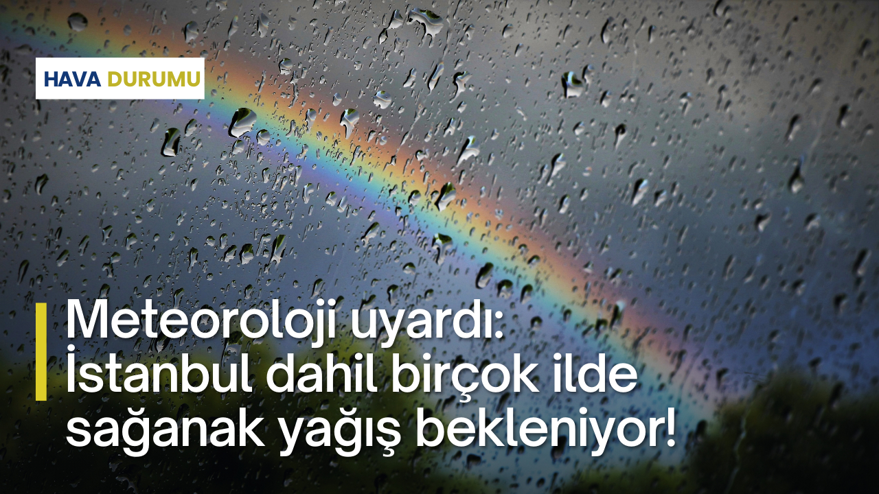 Meteoroloji uyardı: İstanbul dahil birçok ilde sağanak yağış bekleniyor!