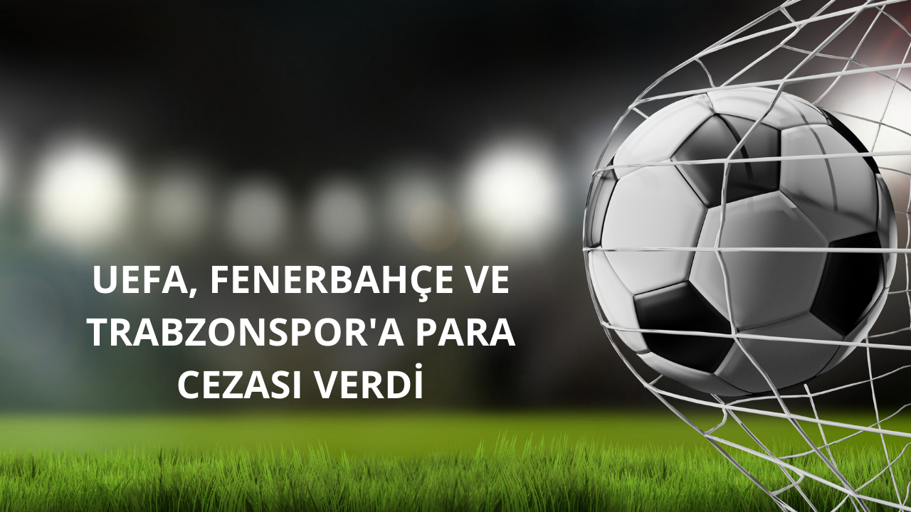 UEFA, Fenerbahçe ve Trabzonspor’a para cezası verdi