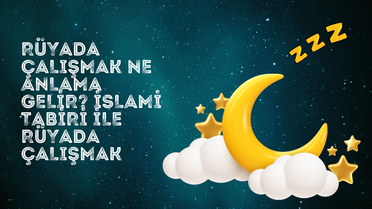 Rüyada çalışmak ne anlama gelir? İslami tabiri ile rüyada çalışmak