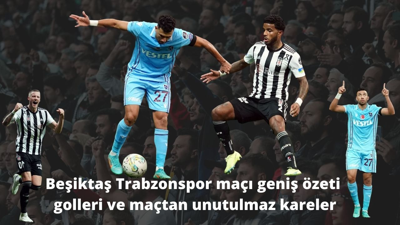 Beşiktaş - Trabzonspor maçı geniş özeti, golleri ve maçtan unutulmaz kareler...