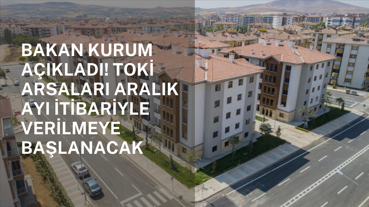 Bakan Kurum açıkladı! TOKİ arsaları Aralık ayı itibariyle verilmeye başlanacak