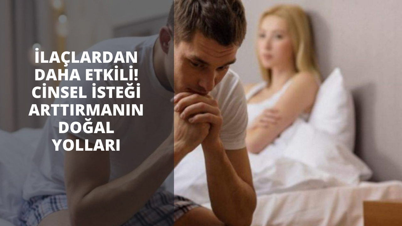 İlaçlardan daha etkili! Cinsel isteği arttırmanın doğal yolları