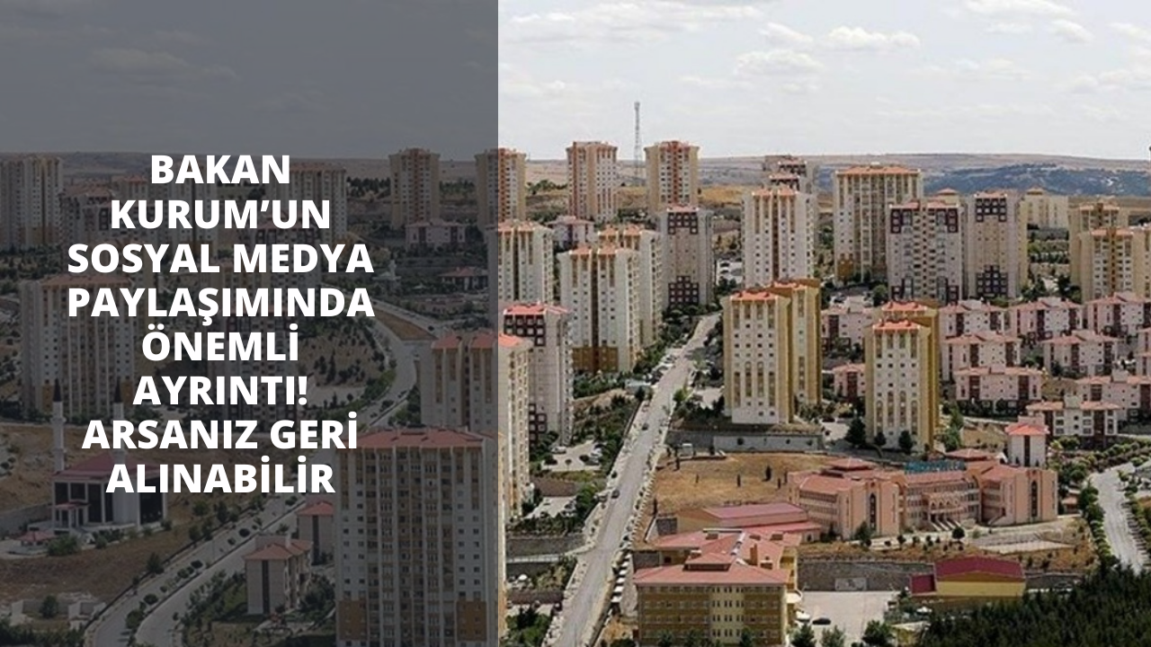 Bakan Kurum’un sosyal medya paylaşımında önemli ayrıntı! Arsanız geri alınabilir