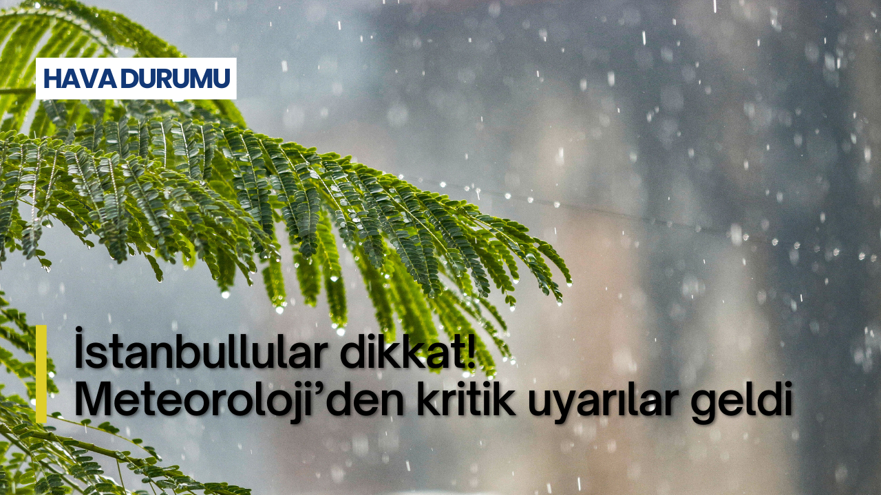 İstanbullular dikkat! Meteoroloji’den kritik uyarılar geldi