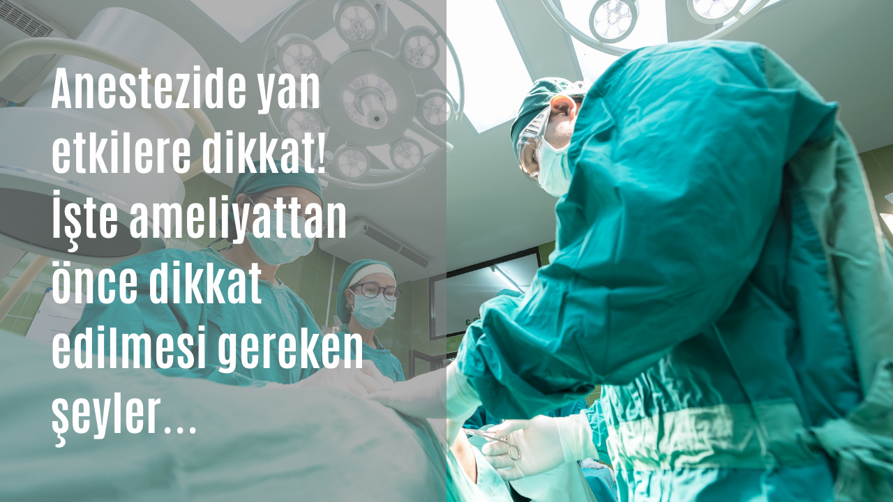 Anestezide yan etkilere dikkat! İşte ameliyattan önce dikkat edilmesi gereken unsurlar…