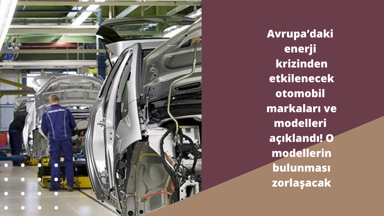 Avrupa’daki enerji krizinden etkilenecek otomobil markaları ve modelleri açıklandı! O modellerin bulunması zorlaşacak
