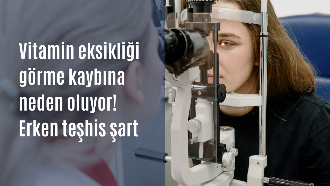 Vitamin eksikliği görme sorunlarına neden oluyor! Erken teşhis şart