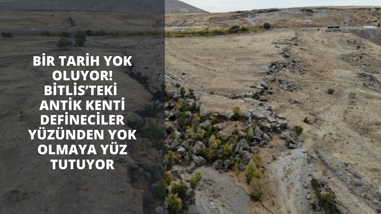 Bir tarih yok oluyor! Bitlis’teki antik kenti defineciler yüzünden yok olmaya yüz tutuyor