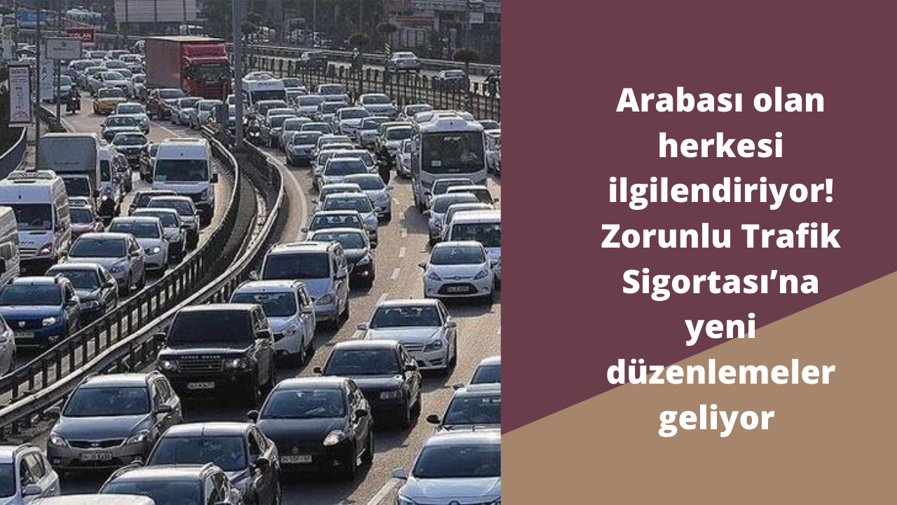 Arabası olan herkesi ilgilendiriyor! Zorunlu Trafik Sigortası’na yeni düzenlemeler geliyor