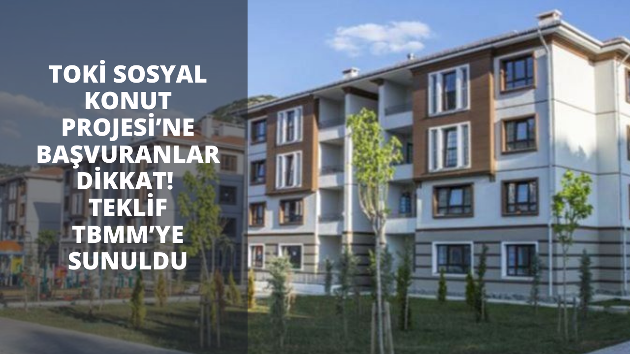 TOKİ Sosyal Konut Projesi’ne başvuranlar dikkat! Teklif TBMM’ye sunuldu