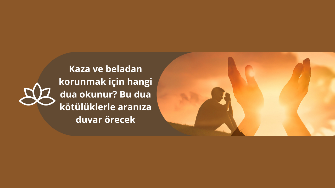 Kazadan ve beladan korunmak için hangi dua okunur? Bu dua kötülüklerle aranıza duvar örecek
