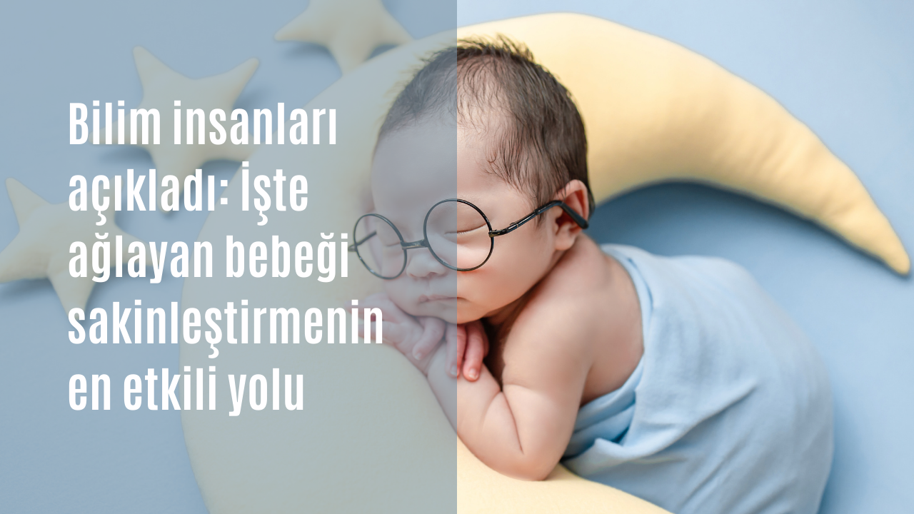 Bilim insanları açıkladı: İşte ağlayan bebeği sakinleştirmenin en etkili yolu