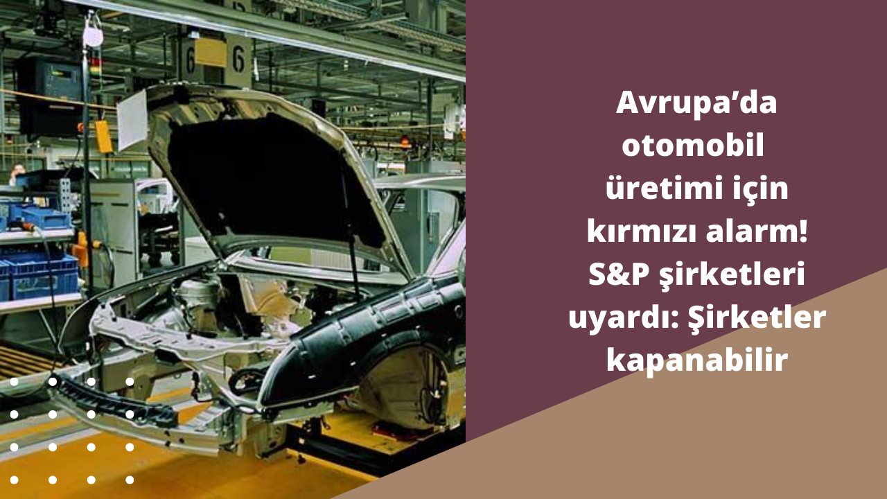 Avrupa’da otomobil üretimi için kırmızı alarm! S&P şirketleri uyardı: Şirketler kapanabilir
