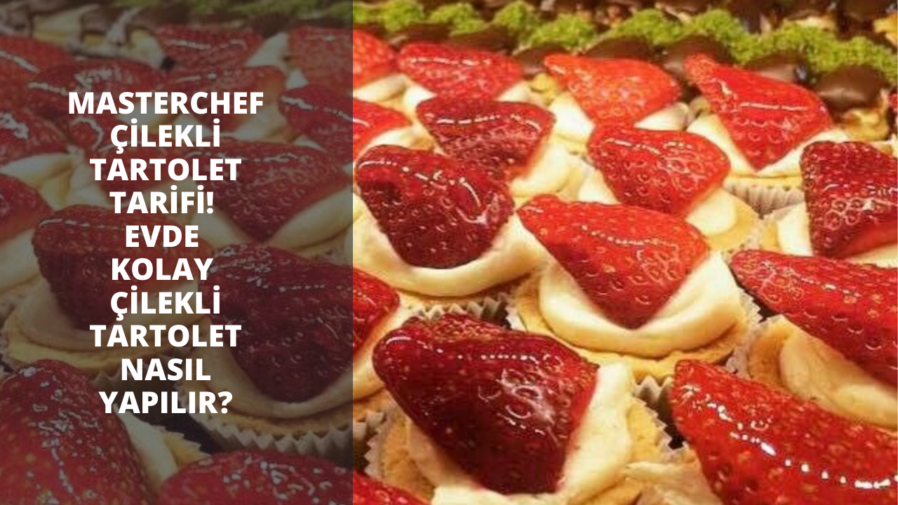 MasterChef çilekli tartolet tarifi! Evde kolay çilekli tartolet nasıl yapılır?