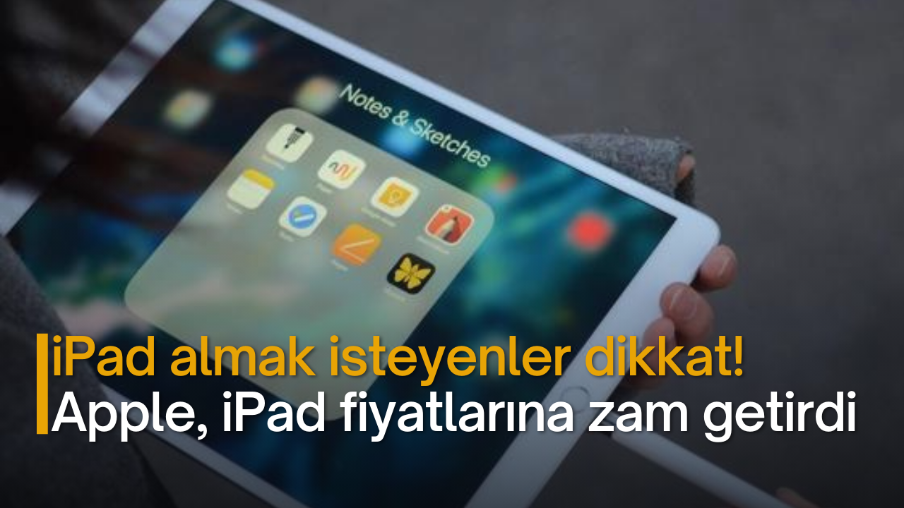 iPad almak isteyenler dikkat! Apple, iPad fiyatlarına zam getirdi