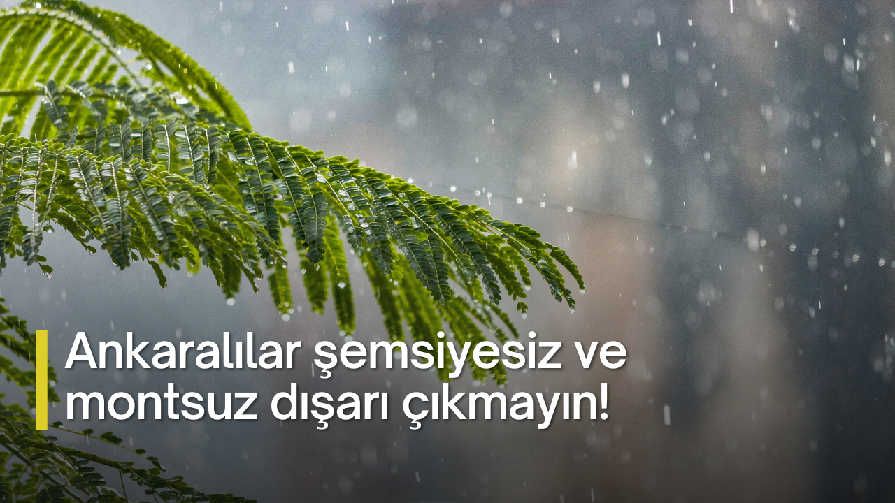 Ankaralılar şemsiyesiz ve montsuz dışarı çıkmayın!
