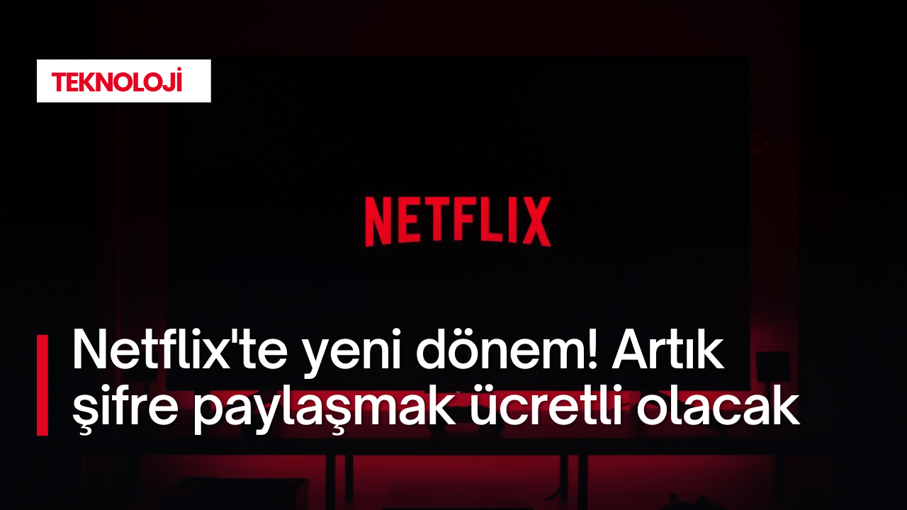 Netflix'te yeni dönem! Artık şifre paylaşmak ücretli olacak