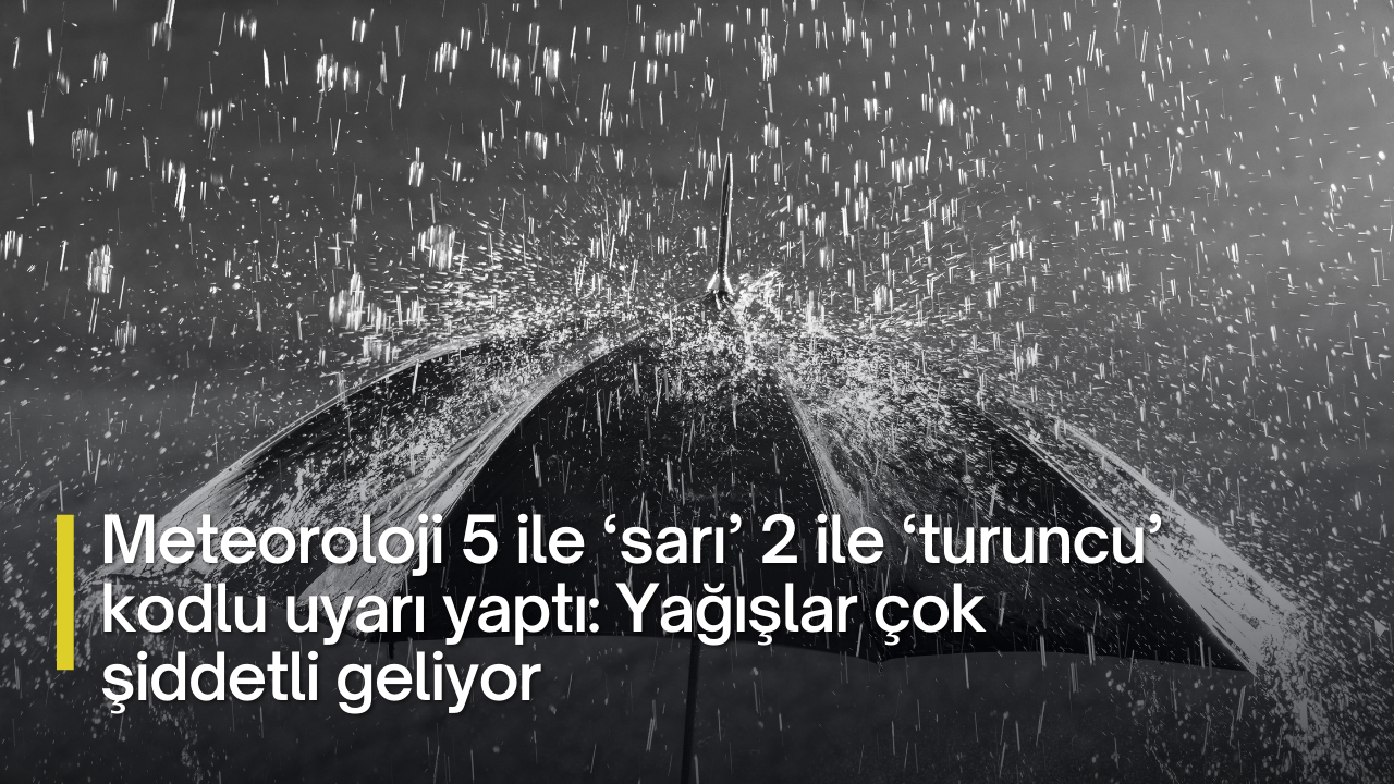 Meteoroloji 5 ile ‘sarı’ 2 ile ‘turuncu’ kodlu uyarı yaptı: Yağışlar çok şiddetli geliyor