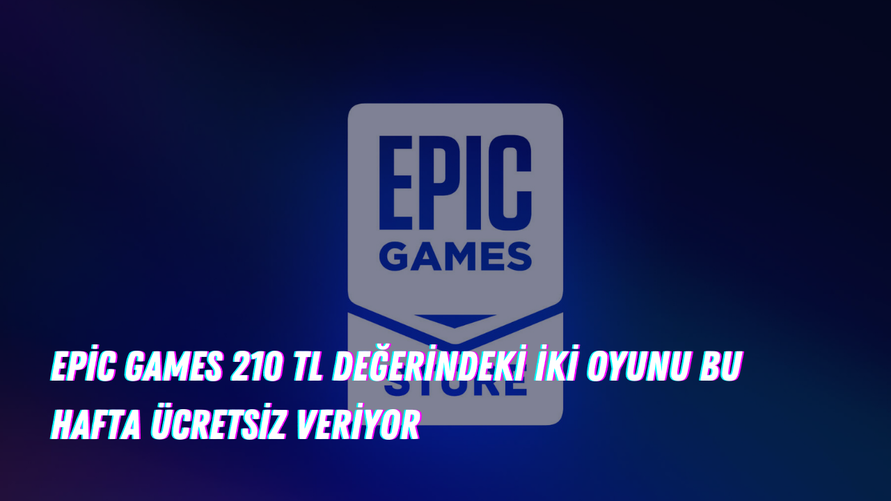 Epic Games 210 TL değerindeki iki oyunu bu hafta ücretsiz veriyor