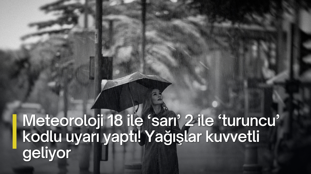 Meteoroloji 18 ile ‘sarı’ 2 ile ‘turuncu’ kodlu uyarı yaptı! Yağışlar kuvvetli geliyor, sel ve su baskınlarına dikkat