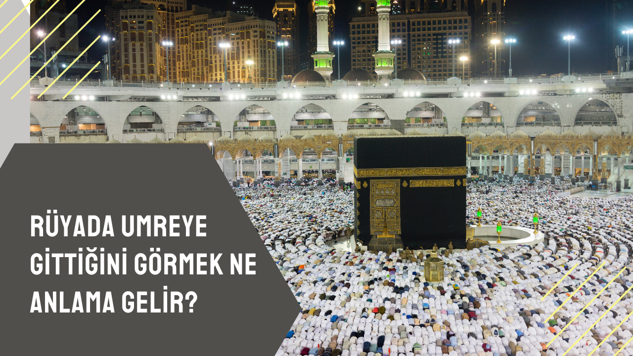 Rüyada umreye gittiğini görmek ne anlama gelir?
